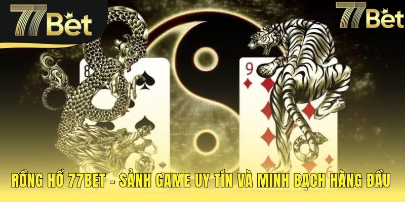 Rồng hổ 77bet khẳng định uy tín qua livestream minh bạch